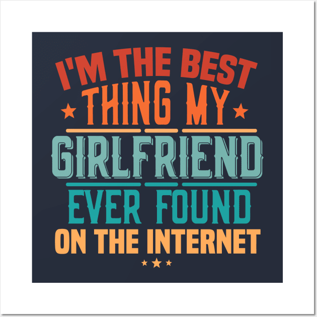 I'm The Best Thing My Girlfriend Ever Found On The Internet Wall Art by TheDesignDepot